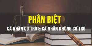 Phân biệt cá nhân cư trú và cá nhân không cư trú