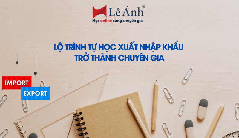Lộ trình tự học xuất nhập khẩu trở thành chuyên gia