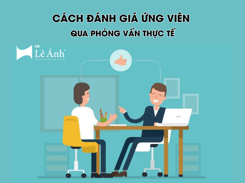 Cách Đánh Giá Ứng Viên Qua Phỏng Vấn Thực Tế