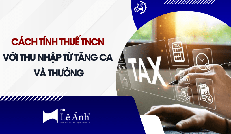 cach-tinh-thue-tncn-voi-thu-nhap-tu-tang-ca-va-thuong-min
