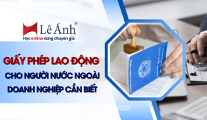 giay-phep-lao-dong-cho-nguoi-nuoc-ngoai-doanh-nghiep-can-biet