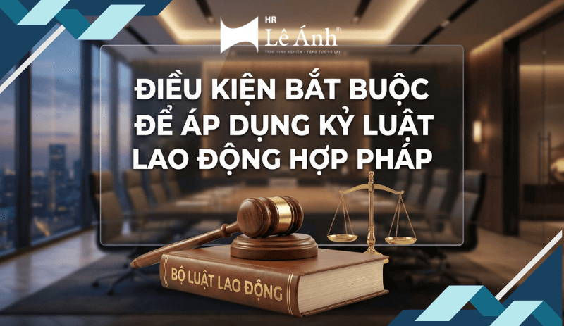 Điều kiện bắt buộc để áp dụng kỷ luật lao động hợp pháp