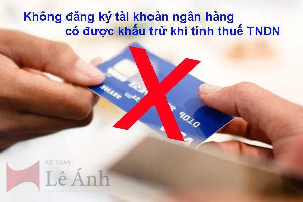 Không đăng ký tài khoản ngân hàng có được khấu trừ khi tính thuế TNDN