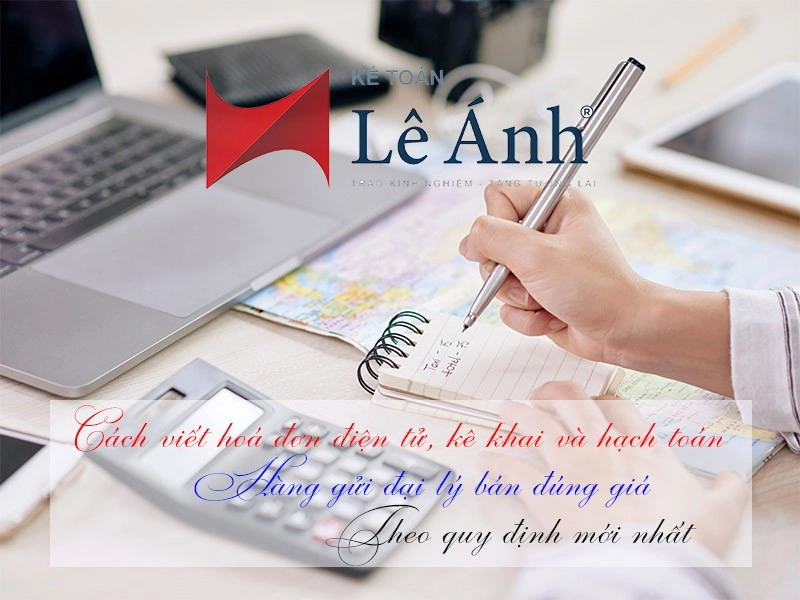 cach-viet-hoa-don-dien-tu-ke-khai-va-hach-toan-hang-gui-dai-ly-ban-dung-gia-theo-quy-dinh-moi-nhat