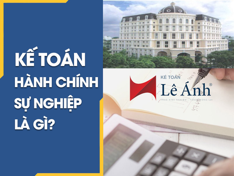 Kế Toán Hành Chính Sự Nghiệp Là Gì?