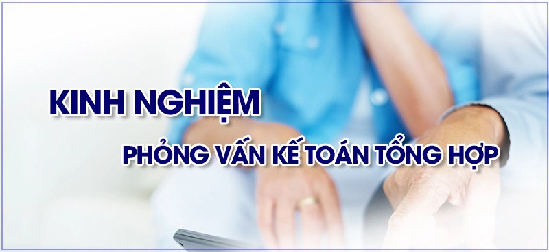 Kinh nghiệm phỏng vấn kế toán tổng hợp