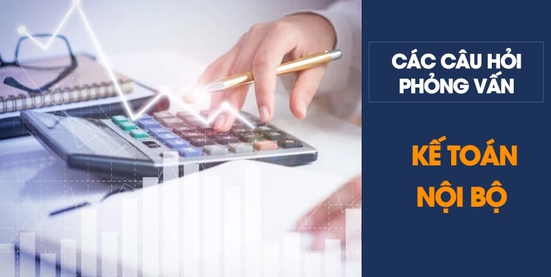 Các câu hỏi phỏng vấn kế toán nội bộ