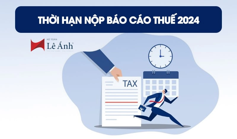 Thời hạn nộp báo cáo thuế 2024