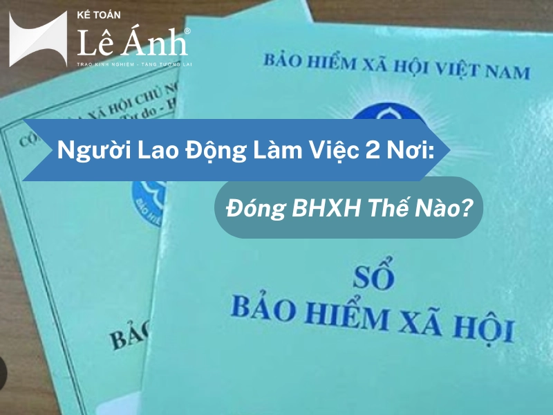 Người Lao Động Làm Việc 2 Nơi: Đóng BHXH Thế Nào?