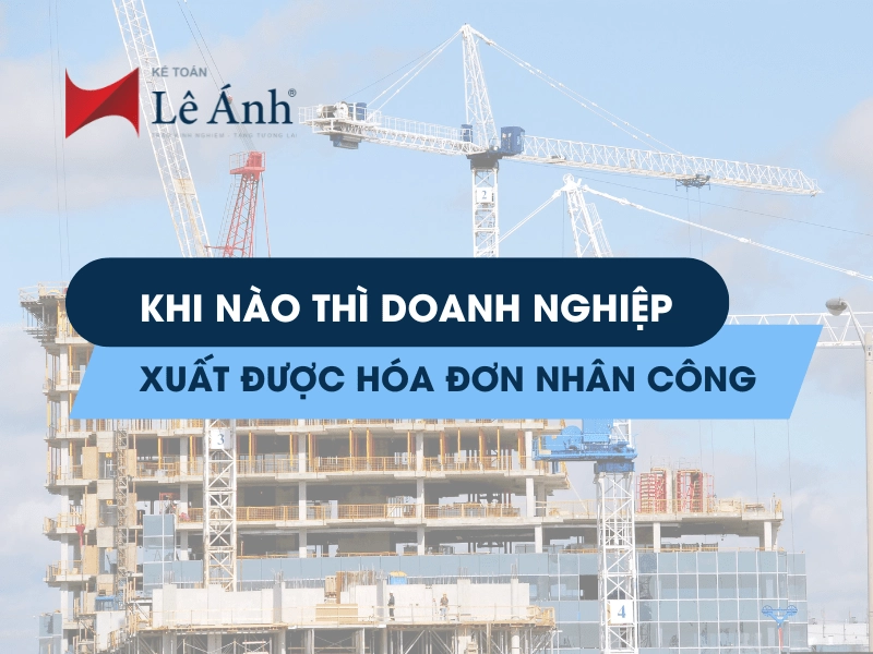 Khi Nào Thì Doanh Nghiệp Xuất Được Hóa Đơn Nhân Công
