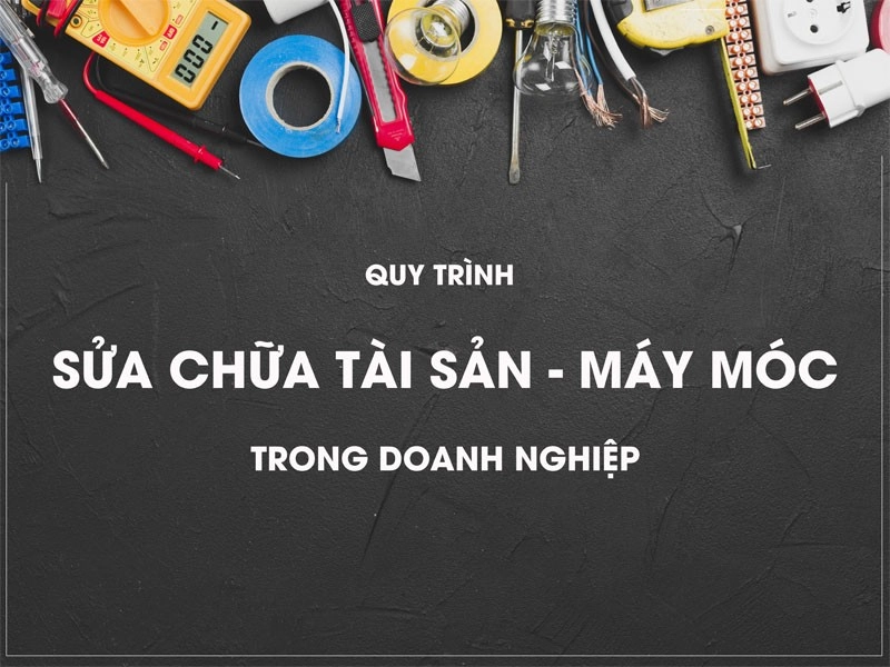 Quy trình sửa chữa tài sản, máy móc trong doanh nghiệp