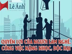 Quyền lợi khi làm công việc nặng nhọc, độc hại, nguy hiểm