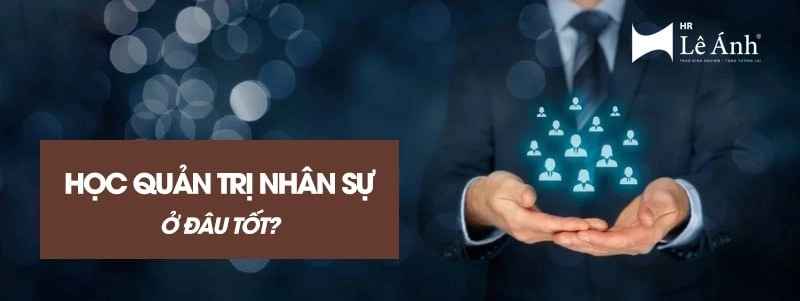 Học quản trị nhân sự ở đâu tốt