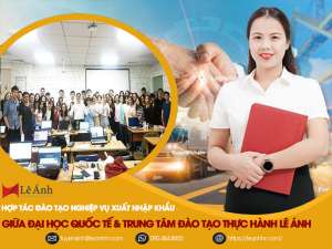 Hợp Tác Đào Tạo Nghiệp Vụ Xuất Nhập Khẩu Thực Tế Giữa Đại Học Quốc Tế & Trung Tâm Đào Tạo Thực Hành Lê Ánh