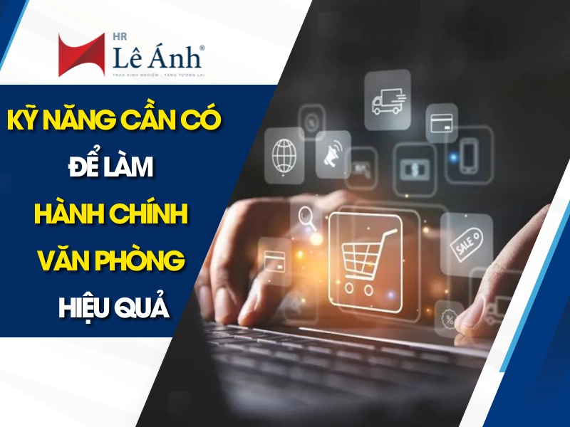 Kỹ Năng Cần Có Để Làm Hành Chính Văn Phòng Hiệu Quả