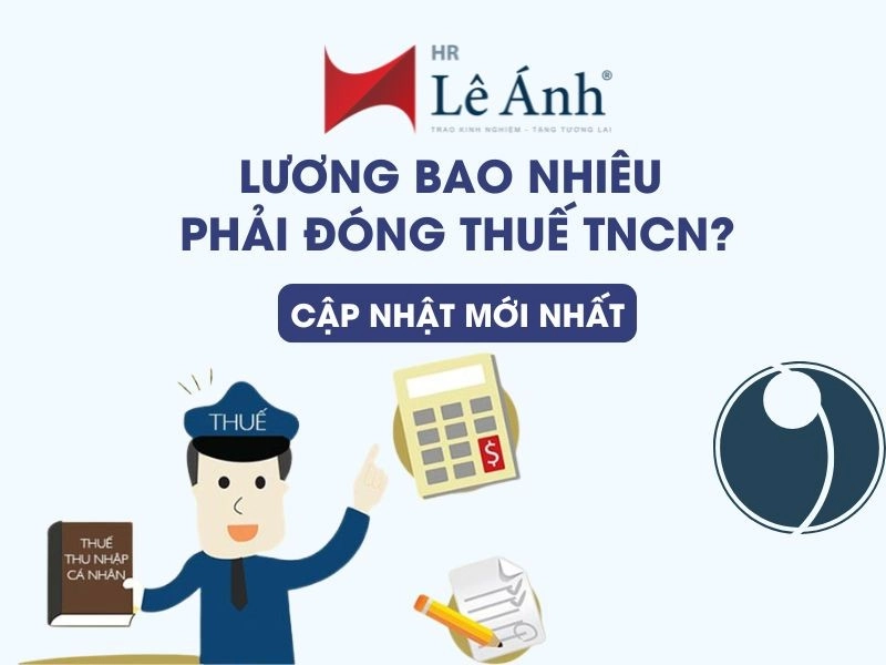Lương Bao Nhiêu Phải Đóng Thuế TNCN? Cập Nhật Mới Nhất