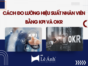 Cách Đo Lường Hiệu Suất Nhân Viên Bằng KPI Và OKR