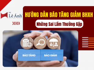 Hướng Dẫn Báo Tăng Giảm BHXH Và Những Sai Lầm Thường Gặp