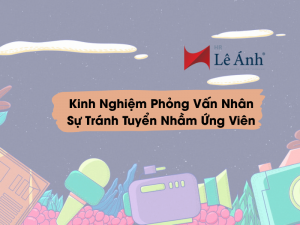 Kinh Nghiệm Phỏng Vấn Nhân Sự Tránh Tuyển Nhầm Ứng Viên