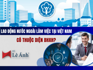 Lao Động Nước Ngoài Làm Việc Tại Việt Nam Có Thuộc Diện BHXH?