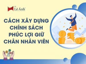 Cách xây dựng chính sách phúc lợi giữ chân nhân viên