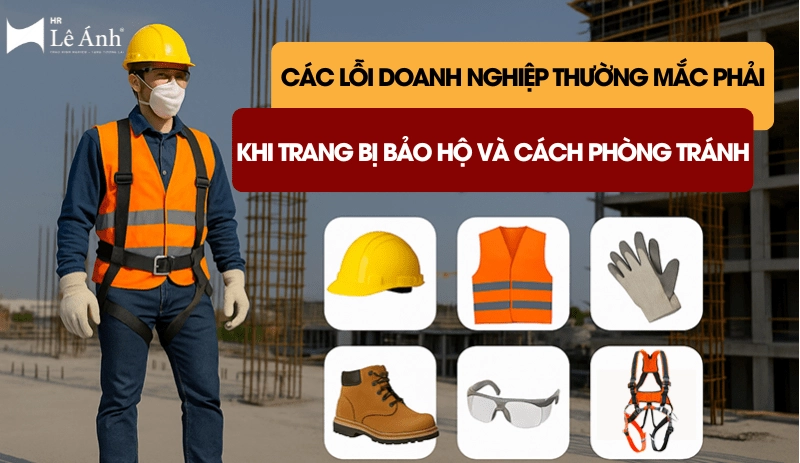 Các lỗi doanh nghiệp thường mắc khi trang bị bảo hộ và cách phòng tránh