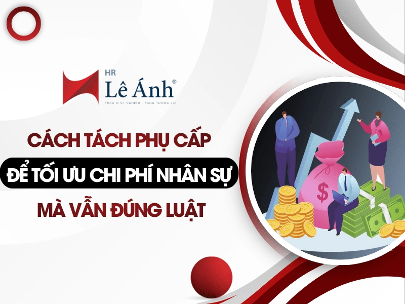 Cách Tách Phụ Cấp Để Tối Ưu Chi Phí Nhân Sự Mà Vẫn Đúng Luật