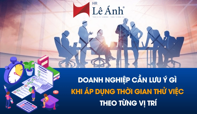 Doanh nghiệp cần lưu ý gì khi áp dụng thời gian thử việc theo từng vị trí