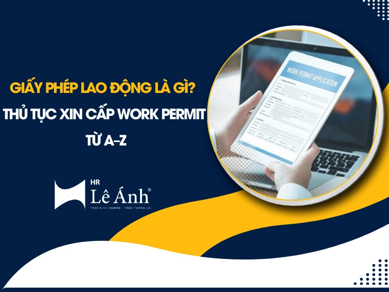 Giấy Phép Lao Động Là Gì? Thủ Tục Xin Cấp Work Permit Từ A–Z
