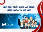 Quy Định Tuyển Dụng Lao Động Nước Ngoài Tại Việt Nam