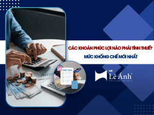 Các Khoản Phúc Lợi Nào Phải Tính Thuế? Mức Khống Chế Mới Nhất