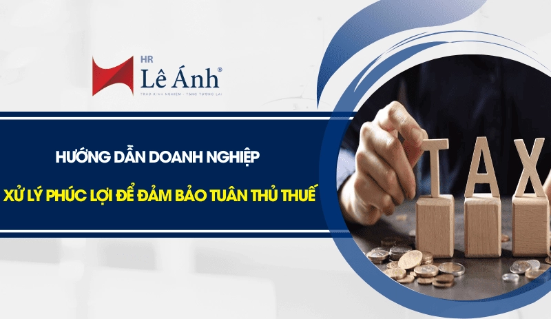 Hướng dẫn doanh nghiệp xử lý phúc lợi để đảm bảo tuân thủ thuế