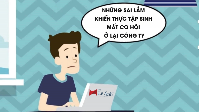 6 Sai Lầm Khiến Thực Tập Sinh Mất Cơ Hội Ở Lại Công Ty