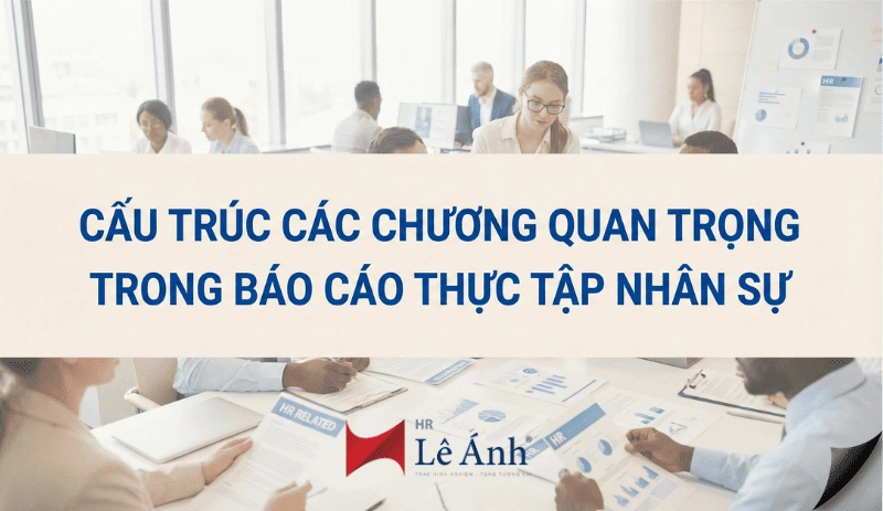Gợi ý cấu trúc các chương quan trọng trong báo cáo thực tập nhân sự
