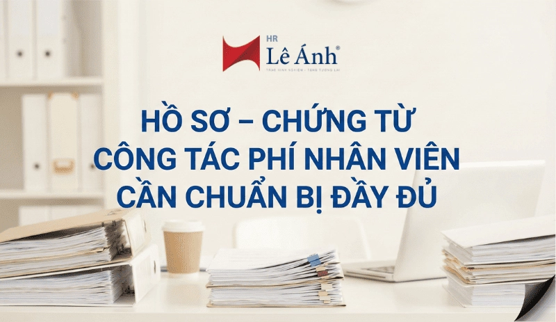 Hồ sơ – chứng từ công tác phí nhân viên cần chuẩn bị đầy đủHồ sơ – chứng từ công tác phí nhân viên cần chuẩn bị đầy đủ