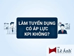 Chủ đề Làm tuyển dụng có áp lực KPI không?