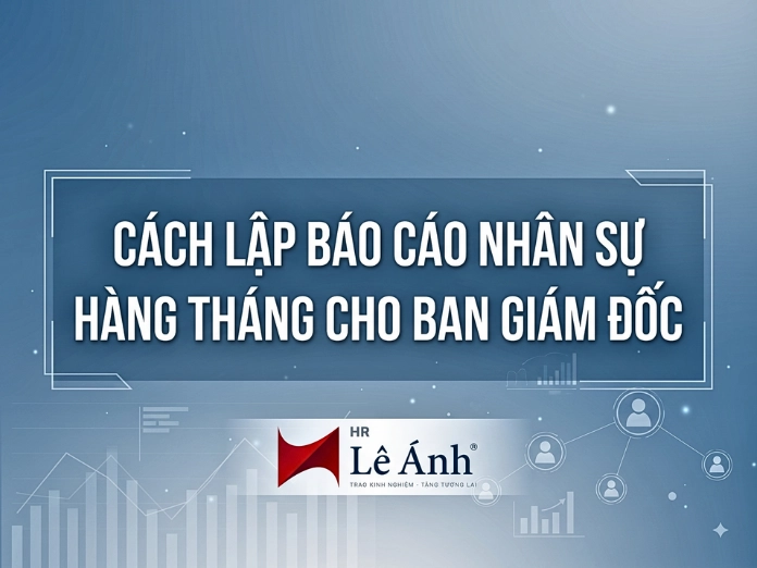 Cách lập báo cáo nhân sự hàng tháng cho ban giám đốc