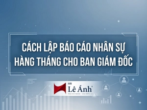 Cách lập báo cáo nhân sự hàng tháng cho ban giám đốc