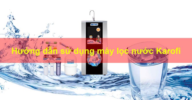 Hướng dẫn sử dụng máy lọc nước Karofi mới nhất 2020