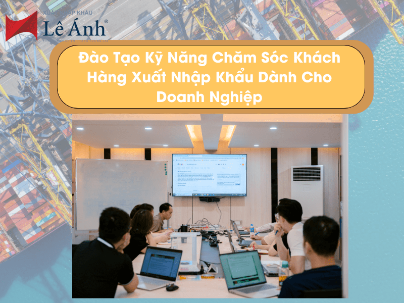 Đào Tạo Kỹ Năng Chăm Sóc Khách Hàng Xuất Nhập Khẩu Dành Cho Doanh Nghiệp