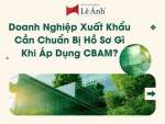 Doanh Nghiệp Xuất Khẩu Cần Chuẩn Bị Hồ Sơ Gì Khi Áp Dụng CBAM?