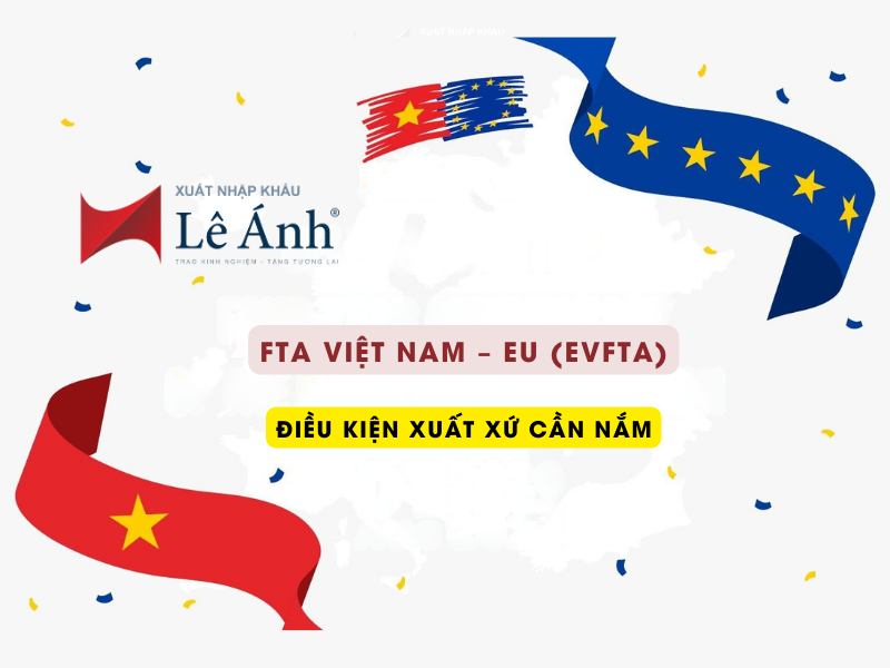 FTA Việt Nam – EU (EVFTA): Điều Kiện Xuất Xứ Cần Nắm