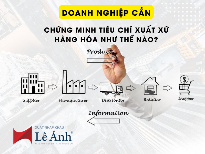 Doanh Nghiệp Phải Chứng Minh Tiêu Chí Xuất Xứ Hàng Hóa Như Thế Nào?
