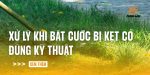 xu-ly-khi-bat-cuoc-bi-ket-co-dung-ky-thuat