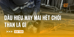 dau-hieu-may-mai-het-choi-than-la-gi