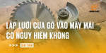 lap-luoi-cua-go-vao-may-mai-co-nguy-hiem-khong