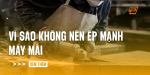 vi-sao-khong-nen-ep-manh-may-mai