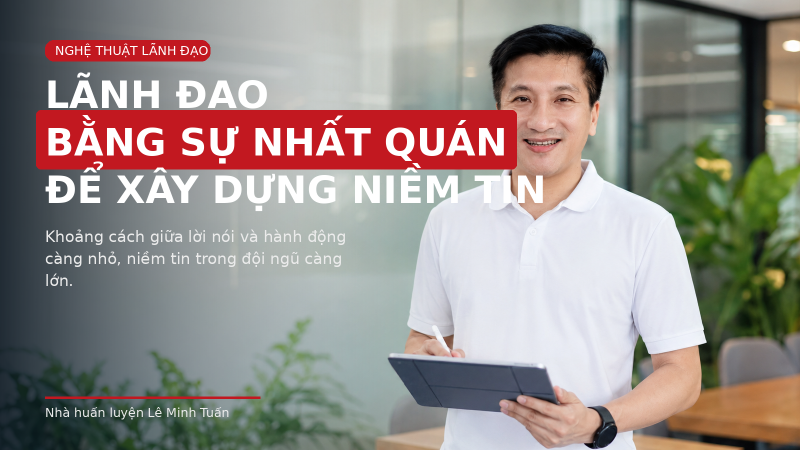 LÃNH ĐẠO BẰNG SỰ NHẤT QUÁN ĐỂ XÂY DỰNG NIỀM TIN
