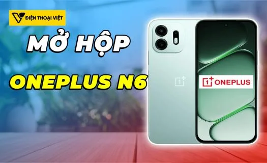 Mở hộp OnePlus N6: Trải nghiệm smartphone pin "khủng", siêu bền bỉ