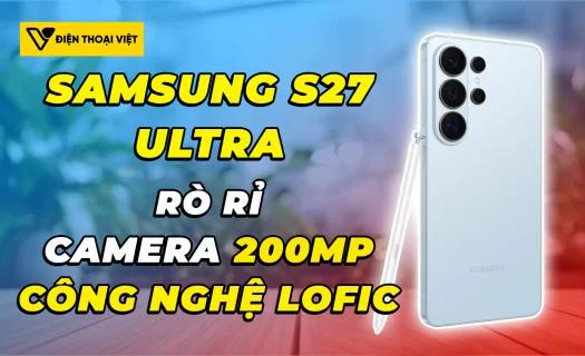 Rò rỉ thông số camera Samsung Galaxy S27 Ultra: Cảm biến 200MP cùng công nghệ LOFIC đột phá